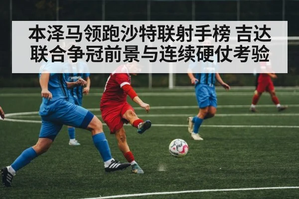 本泽马领跑沙特联射手榜 吉达联合争冠前景与连续硬仗考验